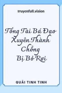 [Truyện Chữ] - Tổng Tài Bá Đạo Xuyên Thành Chồng Bị Bỏ Rơi