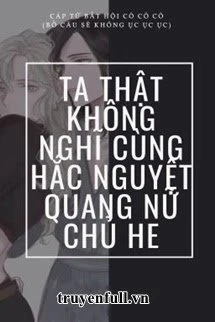 [Truyện Chữ] - Ta Thật Không Nghĩ Cùng Hắc Nguyệt Quang Nữ Chủ HE