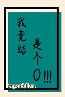 [Truyện Chữ] - Ta Thế Nhưng Là Cái O!!!