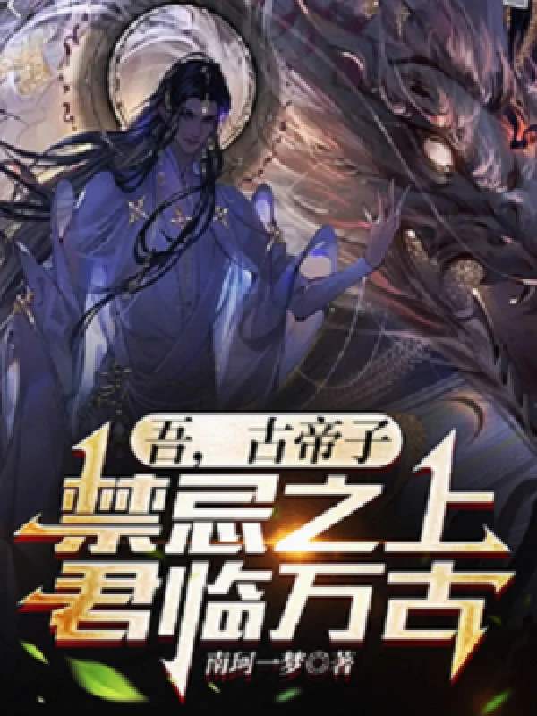 [Truyện Chữ] - Ta, Cổ Đế Tử, Cấm Kỵ Phía Trên Quân Lâm Vạn Cổ