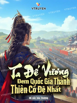 [Truyện Chữ] - Ta Đế Vương : Đem Quốc Gia Thành Thiên Cổ Đệ Nhất