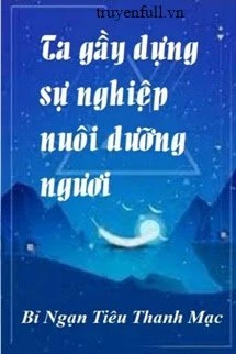 [Truyện Chữ] - Ta Gầy Dựng Sự Nghiệp Nuôi Dưỡng Ngươi