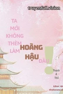 [Truyện Chữ] - Ta Mới Không Thèm Làm Hoàng Hậu Đâu!