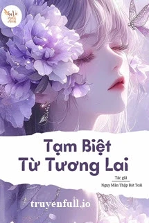 [Truyện Chữ] - Tạm Biệt Từ Tương Lai - Ngụy Mãn Thập Bát Toái