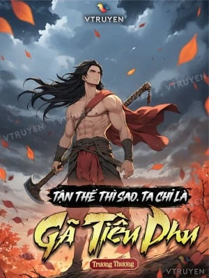 [Truyện Chữ] - Tận Thế Thì Sao, Ta Chỉ Là Gã Tiều Phu !