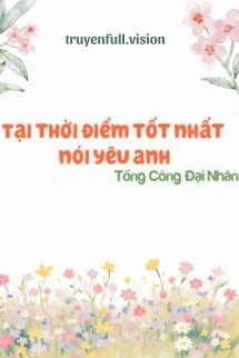 [Truyện Chữ] - Tại Thời Điểm Tốt Nhất Nói Yêu Anh