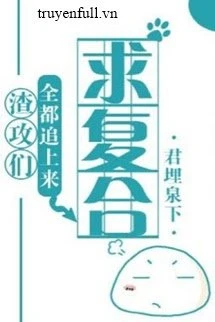 [Truyện Chữ] - Tất Cả Tra Công Đều Đuổi Theo Cầu Tái Hợp