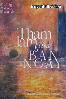 [Truyện Chữ] - Tham Lam Giữa Ban Ngày - Cô Ấy Vừa Đi Vừa Hát