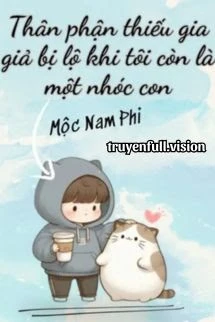 [Truyện Chữ] - Thân Phận Thiếu Gia Giả Bị Lộ Khi Tôi Vẫn Chỉ Là Một Nhóc Con