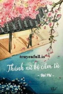 [Truyện Chữ] - Thánh Nữ Bị Cầm Tù - Đại Phi