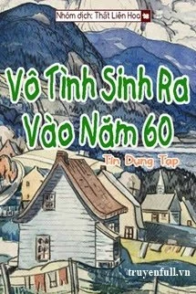 [Truyện Chữ] - [Thập Niên 60] Vô Tình Sinh Ra Vào Năm 60