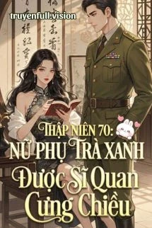 [Truyện Chữ] - Thập Niên 70: Nữ Phụ Trà Xanh Được Sĩ Quan Cưng Chiều
