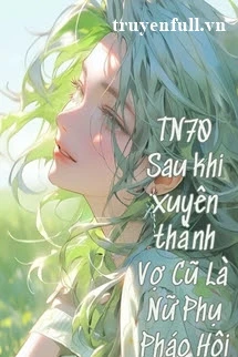 [Truyện Chữ] - Thập Niên 70 Sau Khi Xuyên Thành Vợ Cũ Là Nữ Phụ Pháo Hôi