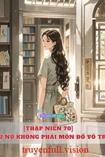 [Truyện Chữ] - [Thập Niên 70] Phụ Nữ Không Phải Món Đồ Vô Tri