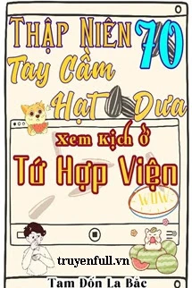 [Truyện Chữ] - Thập Niên 70 Tay Cầm Hạt Dưa Xem Kịch Ở Tứ Hợp Viện