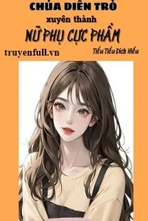 [Truyện Chữ] - Thập Niên Chúa Diễn Trò Xuyên Thành Nữ Phụ Cực Phẩm