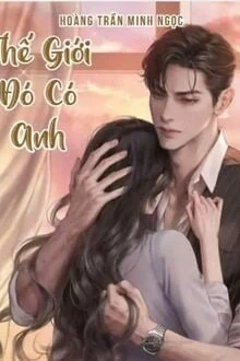 [Truyện Chữ] - Thế Giới Đó Có Anh