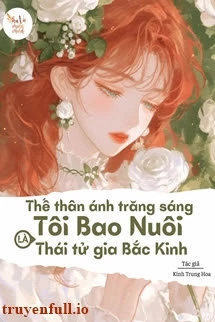 [Truyện Chữ] - Thế Thân Ánh Trăng Sáng Tôi Bao Nuôi Là Thái Tử Gia Bắc Kinh