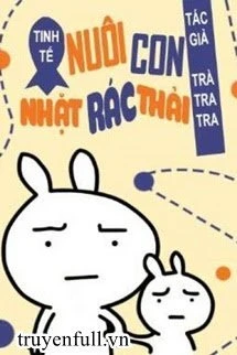 [Truyện Chữ] - Tinh Tế Chi Nuôi Nhãi Con Nhặt Rác Thải