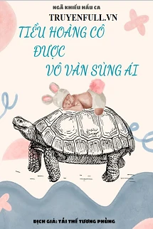 [Truyện Chữ] - Tiểu Hoàng Cô Được Vô Vàn Sủng Ái