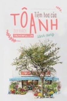 [Truyện Chữ] - Tiệm Hoa Của Tô Anh