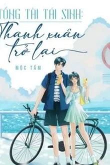 [Truyện Chữ] - Tổng Tài Tái Sinh: Thanh Xuân Trở Lại