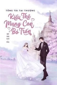 [Truyện Chữ] - Tổng Tài Tại Thượng: Kiều Thê Mang Con Bỏ Trốn