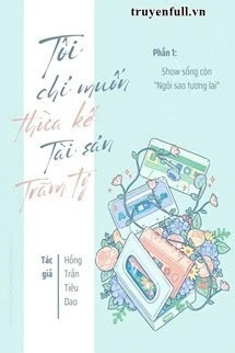 [Truyện Chữ] - Tôi Chỉ Muốn Thừa Kế Tài Sản Trăm Tỷ (Phần 1)