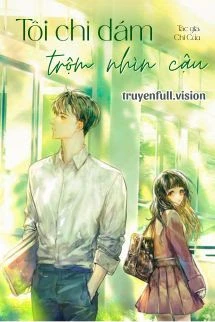 [Truyện Chữ] - Tôi Chỉ Dám Trộm Nhìn Cậu - Chi Cửu