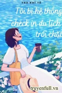 [Truyện Chữ] - Tôi Bị Hệ Thống Check In Du Lịch Trói Chặt