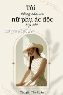 [Truyện Chữ] - Tôi Không Sắm Vai Nữ Phụ Độc Ác Này Nữa