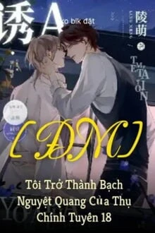 [Truyện Chữ] - Tôi Trở Thành Bạch Nguyệt Quang Của Thụ Chính Tuyến 18