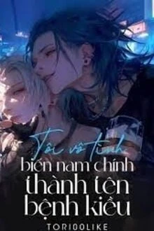 [Truyện Chữ] - Tôi Vô Tình Biến Nam Chính Thành Tên Bệnh Kiều