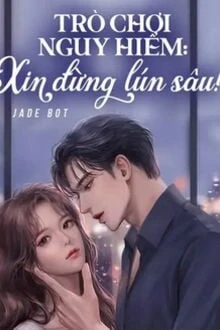 [Truyện Chữ] - Trò Chơi Nguy Hiểm: Xin Đừng Lún Sâu!