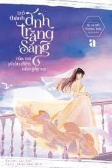 [Truyện Chữ] - Trở Thành Ánh Trăng Sáng Của Vai Phản Diện Nhờ Gây Sự