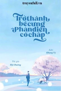 [Truyện Chữ] - Trở Thành Bé Cưng Của Phản Diện Cố Chấp