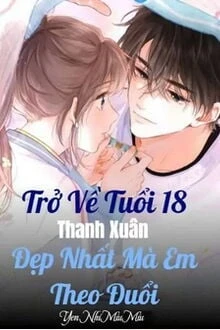 [Truyện Chữ] - Trở Về Tuổi 18 Thanh Xuân Đẹp Nhất Mà Em Theo Đuổi