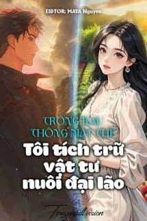[Truyện Chữ] - Trồng Rau Thông Mạt Thế: Tôi Tích Trữ Vật Tư Nuôi Đại Lão