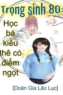 [Truyện Chữ] - Trọng Sinh 80: Học Bá Kiều Thê Có Điểm Ngọt