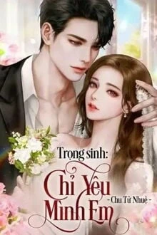 [Truyện Chữ] - Trọng Sinh: Chỉ Yêu Mình Em