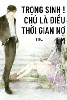 [Truyện Chữ] - Trọng Sinh! Chú Là Điều Thời Gian Nợ Em