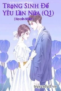 [Truyện Chữ] - Trọng Sinh Để Yêu Lần Nữa (Quyển 1)
