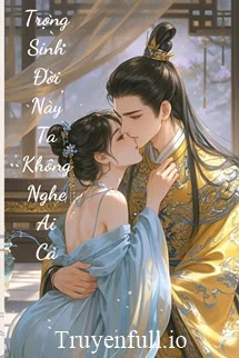 [Truyện Chữ] - Trọng Sinh Đời Này Ta Không Nghệ Ai Cả