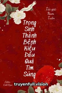 [Truyện Chữ] - Trọng Sinh Thành Bệnh Kiều Đầu Quả Tim Sủng