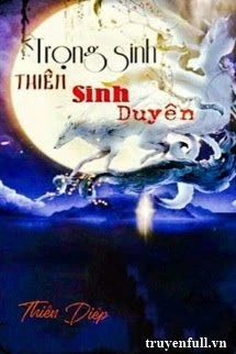 [Truyện Chữ] - Trọng Sinh Thiên Sinh Duyên