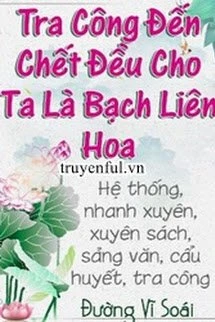 [Truyện Chữ] - Tra Công Đến Chết Vẫn Cho Ta Là Bạch Liên Hoa