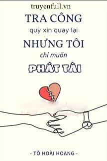 [Truyện Chữ] - Tra Công Quỳ Xin Quay Lại Nhưng Tôi Chỉ Muốn Phát Tài