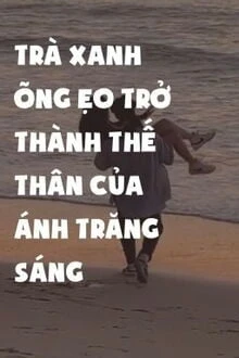 [Truyện Chữ] - Trà Xanh Õng Ẹo Trở Thành Thế Thân Ánh Trăng Sáng