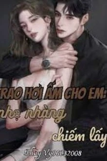 [Truyện Chữ] - Trao Hơi Ấm Cho Em: Nhẹ Nhàng Chiếm Lấy