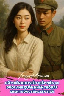 [Truyện Chữ] - Truyện: Nữ Phiên Dịch Viên Thập Niên 80 Được Anh Quân Nhân Thô Ráp Ghen Tuông Sủng Lên Trời